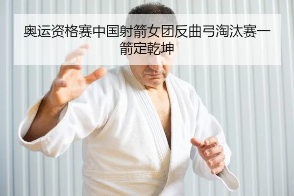 奥运资格赛中国射箭女团反曲弓淘汰赛一箭定乾坤