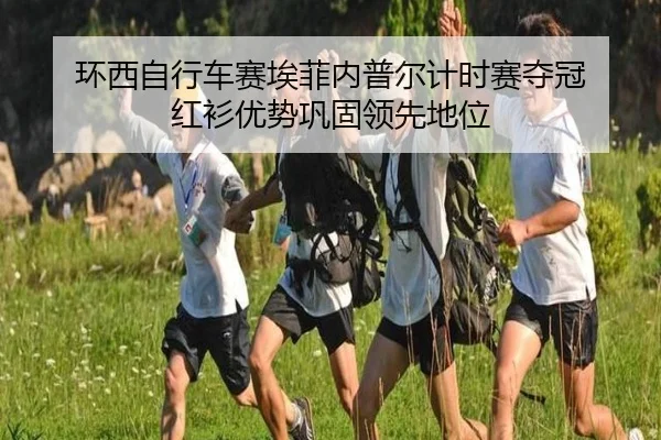 环西自行车赛埃菲内普尔计时赛夺冠 红衫优势巩固领先地位